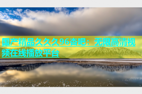 国产精品久久久96杏吧：无限高清视频在线播放平台