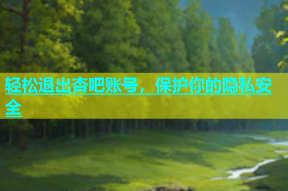 轻松退出杏吧账号，保护你的隐私安全