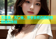 无登录、无广告，尽享杏吧直播的极致福利体验