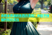杏吧会员送的东西真实吗？体验平特福利和真实性
