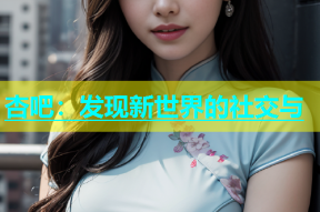 杏吧：发现新世界的社交与