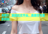 杏吧8：智能社交平台，连接你与更多精彩