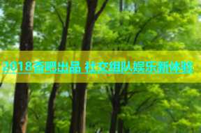 2018杏吧出品 社交组队娱乐新体验