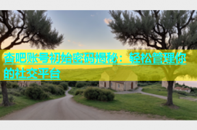 杏吧账号初始密码揭秘：轻松管理你的社交平台