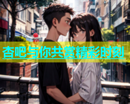 杏吧与你共赏精彩时刻  第1张
