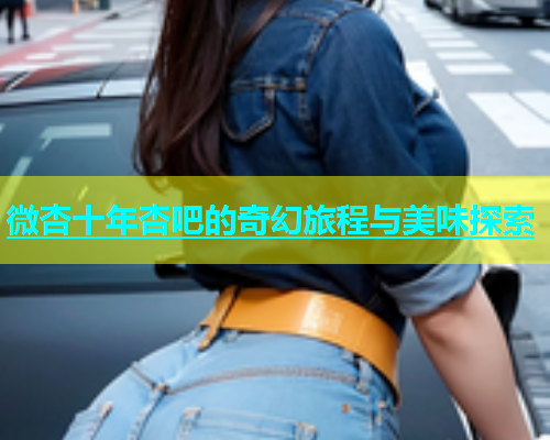 微杏十年杏吧的奇幻旅程与美味探索  第1张