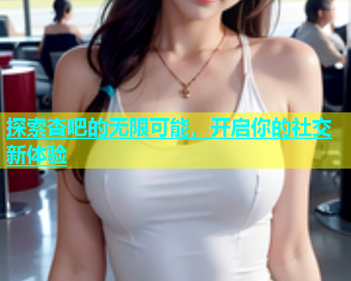 探索杏吧的无限可能，开启你的社交新体验  第2张
