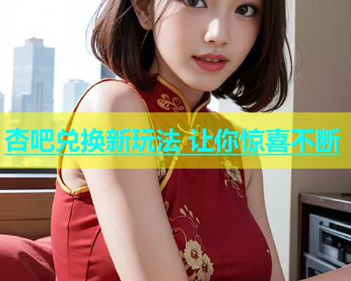 杏吧兑换新玩法 让你惊喜不断  第2张