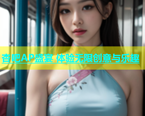 杏吧AP盛宴 体验无限创意与乐趣  第1张