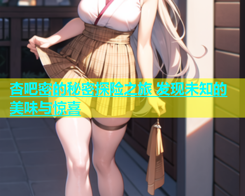 杏吧密的秘密探险之旅 发现未知的美味与惊喜  第1张