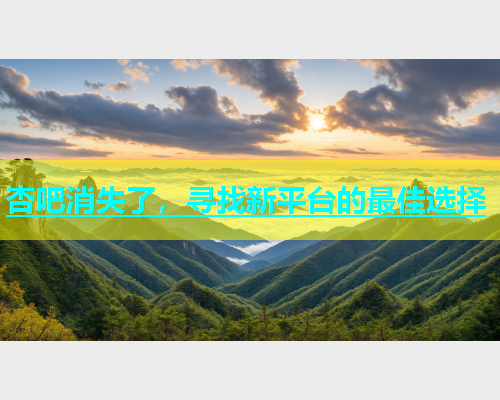 杏吧消失了,寻找新平台的最佳选择 第1张 杏吧消失了,寻找新平台的最佳选择 第1张