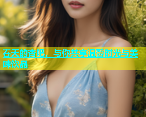 春天的杏吧，与你共享温馨时光与美味饮品  第1张