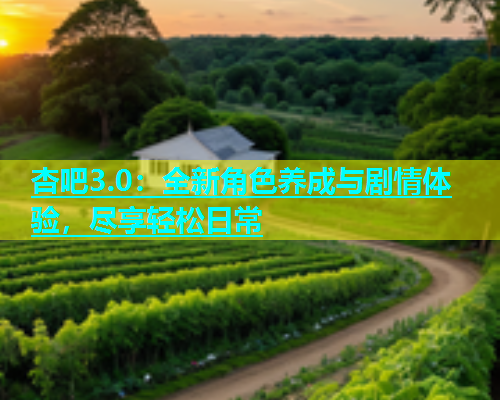 杏吧3.0：全新角色养成与剧情体验，尽享轻松日常  第1张