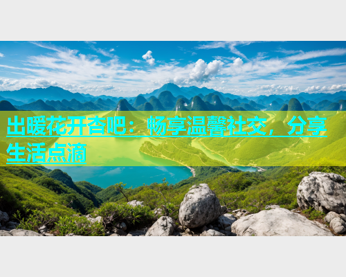 出暖花开杏吧：畅享温馨社交，分享生活点滴  第1张