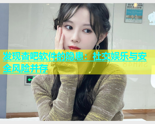 发现杏吧软件的隐患：社交娱乐与安全风险并存  第2张