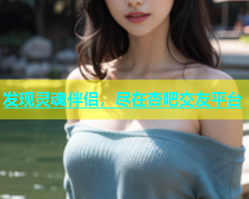发现灵魂伴侣，尽在杏吧交友平台  第2张