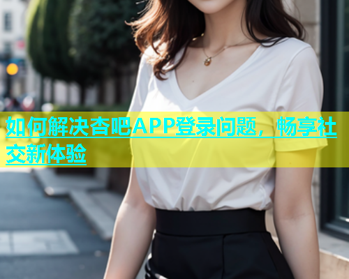 如何解决杏吧APP登录问题，畅享社交新体验  第1张