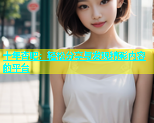 十年杏吧：轻松分享与发现精彩内容的平台  第1张
