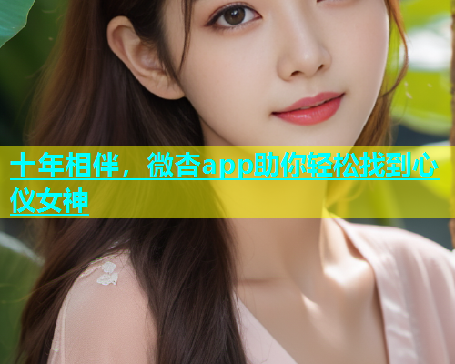 十年相伴，微杏app助你轻松找到心仪女神  第2张