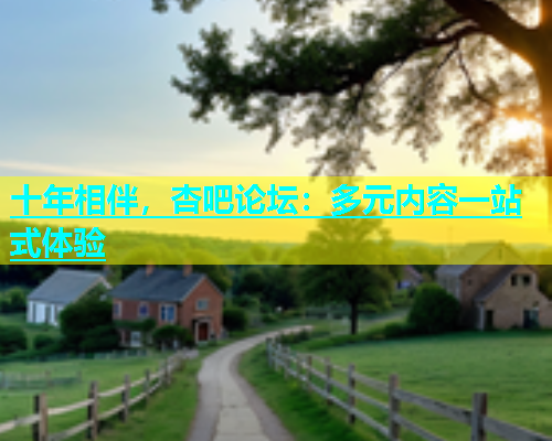十年相伴，杏吧论坛：多元内容一站式体验  第1张