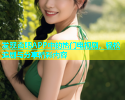 发现杏吧APP中的热门电视剧，轻松追剧与分享精彩内容  第1张