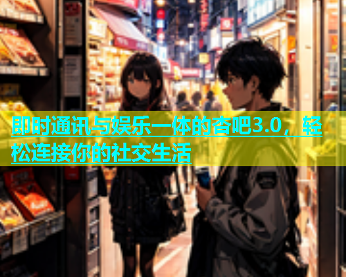 即时通讯与娱乐一体的杏吧3.0，轻松连接你的社交生活  第1张