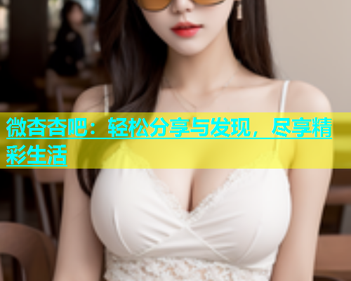 微杏杏吧：轻松分享与发现，尽享精彩生活  第1张