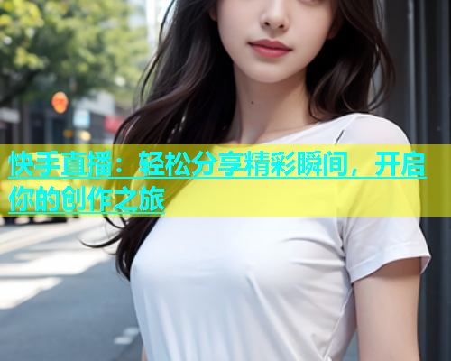 快手直播：轻松分享精彩瞬间，开启你的创作之旅  第1张