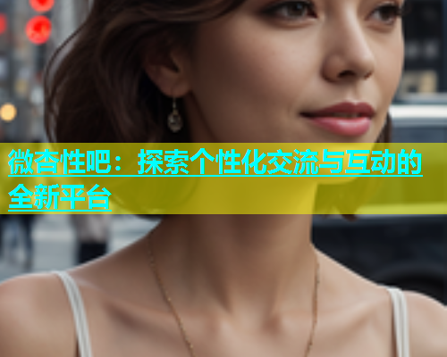 微杏性吧：探索个性化交流与互动的全新平台  第1张