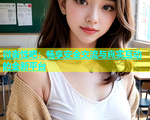 微杏性吧：畅享安全交流与真实互动的全新平台  第1张