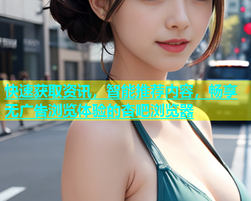 快速获取资讯，智能推荐内容，畅享无广告浏览体验的杏吧浏览器  第2张