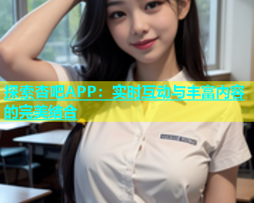 探索杏吧APP：实时互动与丰富内容的完美结合  第1张