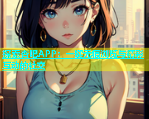 探索杏吧APP：一键无痕浏览与精彩互动的社交  第2张