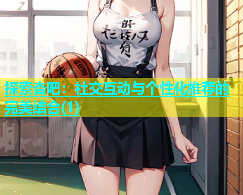 探索杏吧：社交互动与个性化推荐的完美结合(1)  第1张