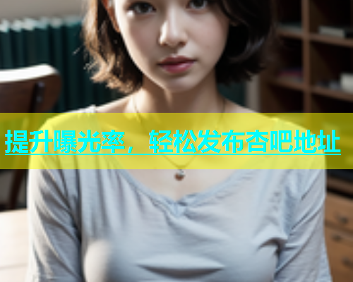 提升曝光率，轻松发布杏吧地址  第1张