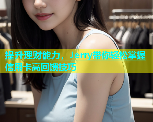 提升理财能力，Jerry带你轻松掌握信用卡高回馈技巧  第1张