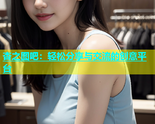 杏之图吧：轻松分享与交流的创意平台  第1张