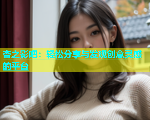 杏之影吧：轻松分享与发现创意灵感的平台  第1张