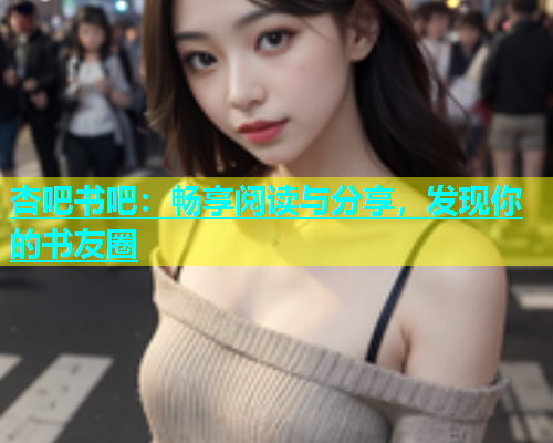 杏吧书吧：畅享阅读与分享，发现你的书友圈  第1张