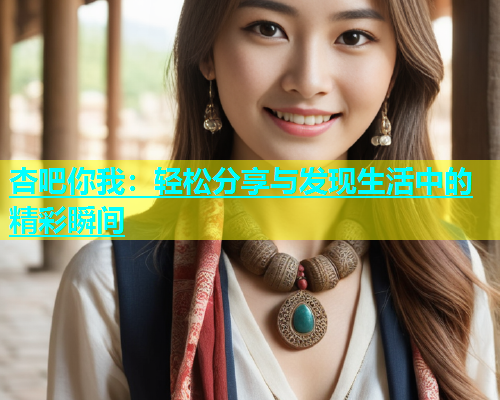 杏吧你我：轻松分享与发现生活中的精彩瞬间  第2张