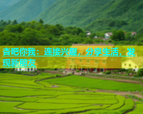 杏吧你我：连接兴趣，分享生活，发现新朋友  第2张