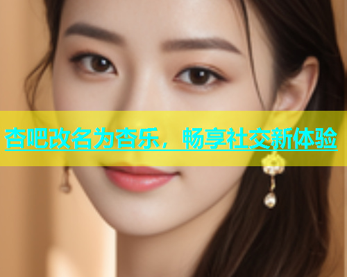 杏吧改名为杏乐，畅享社交新体验  第1张