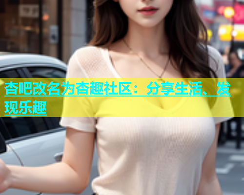 杏吧改名为杏趣社区：分享生活、发现乐趣  第1张