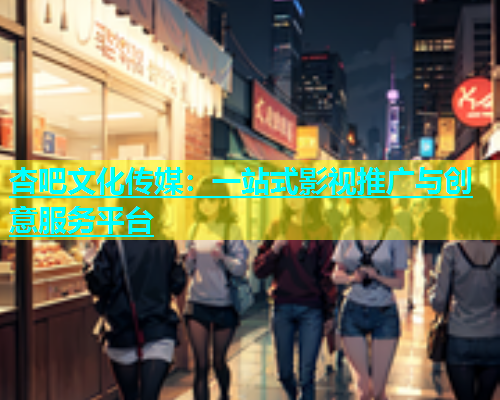 杏吧文化传媒：一站式影视推广与创意服务平台  第1张