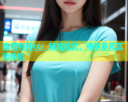 杏吧有你cc：轻松社交，畅享多元互动体验  第1张