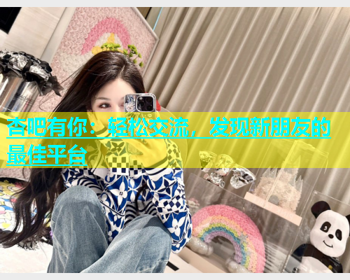 杏吧有你：轻松交流，发现新朋友的最佳平台  第1张