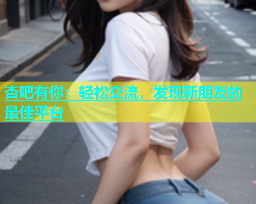 杏吧有你：轻松交流，发现新朋友的最佳平台  第2张