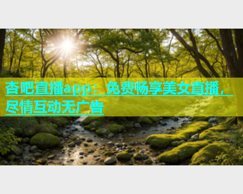 杏吧直播app：免费畅享美女直播，尽情互动无广告  第1张