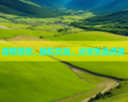 杏吧等你：轻松交友，分享生活点滴  第2张