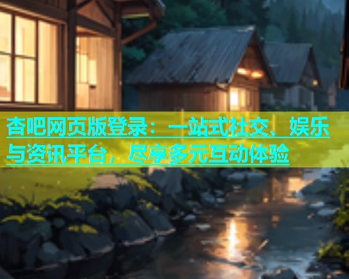 杏吧网页版登录：一站式社交、娱乐与资讯平台，尽享多元互动体验  第1张